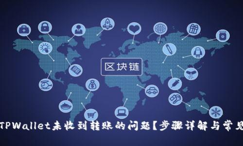 如何解决TPWallet未收到转账的问题？步骤详解与常见疑问解答