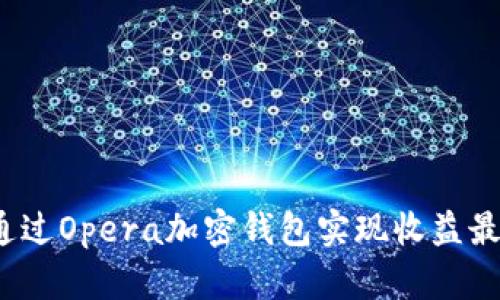 如何通过Opera加密钱包实现收益最大化?