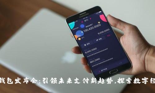 数字智能钱包发布会：引领未来支付新趋势，探索数字经济新机遇