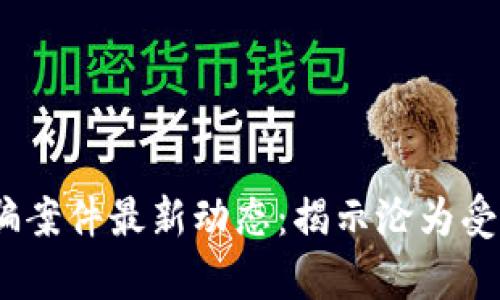 2023年区块链钱包诈骗案件最新动态:揭示沦为受害者的真相与防范之道
