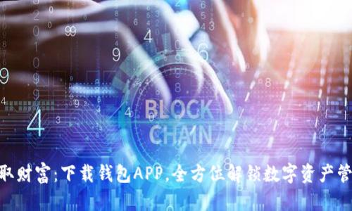 : 轻松获取财富：下载钱包APP，全方位解锁数字资产管理新体验