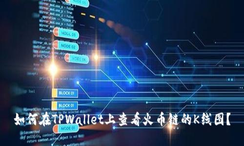 如何在TPWallet上查看火币链的K线图？